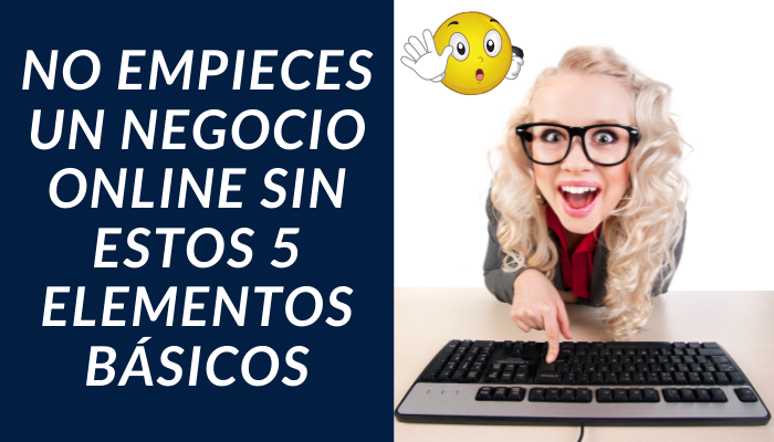 NO EMPIECES UN NEGOCIO ONLINE SIN ESTOS 5 ELEMENTOS BÁSICOS